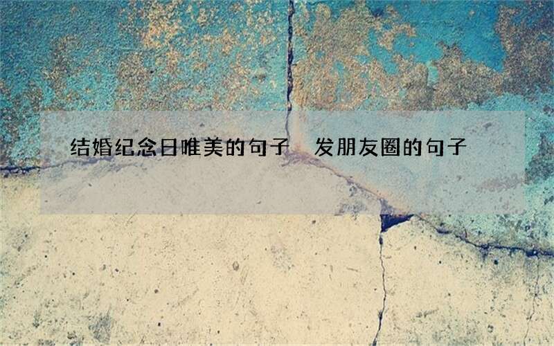 结婚纪念日唯美的句子 发朋友圈的句子